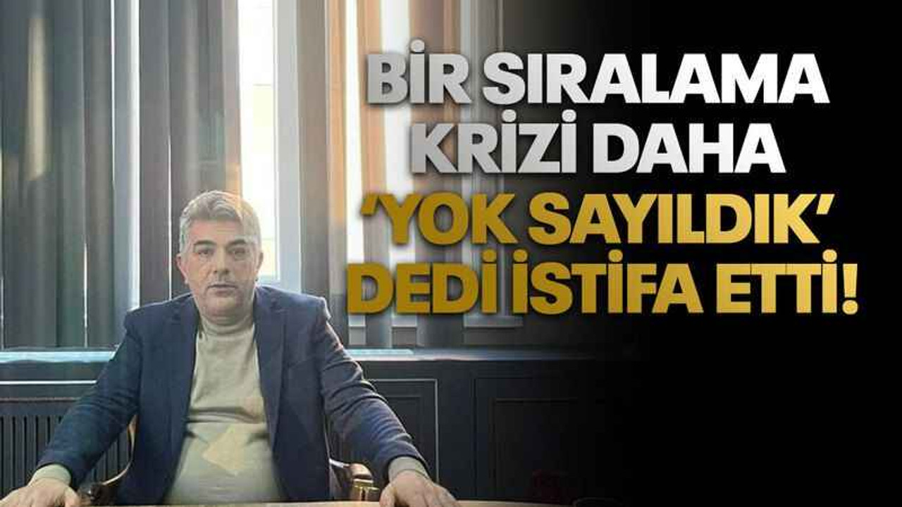 Bir sıralama krizi daha ‘Yok sayıldık’ dedi istifa etti!